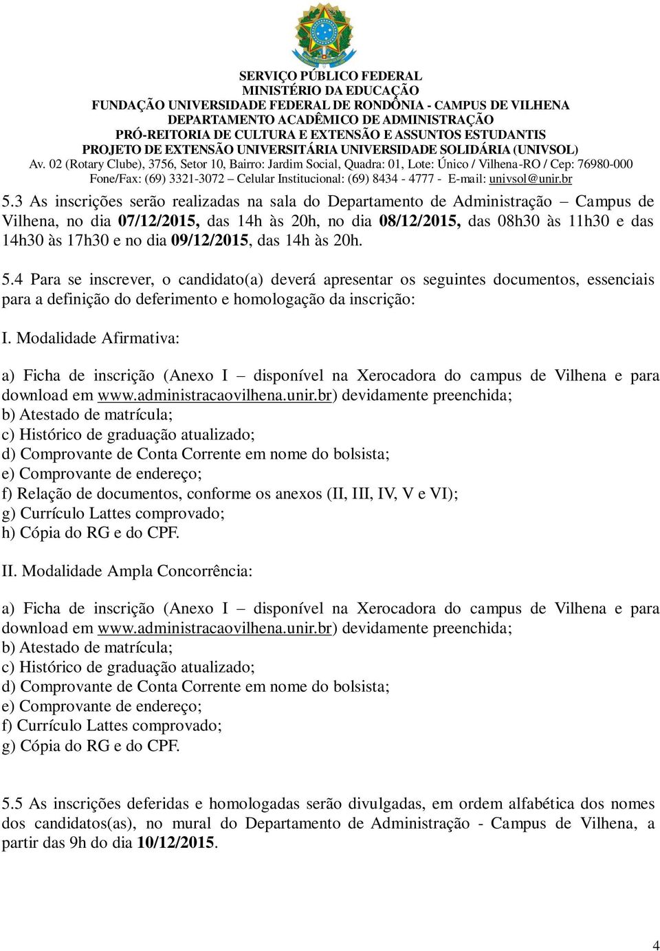 Modalidade Afirmativa: a) Ficha de inscrição (Anexo I disponível na Xerocadora do campus de Vilhena e para download em www.administracaovilhena.unir.
