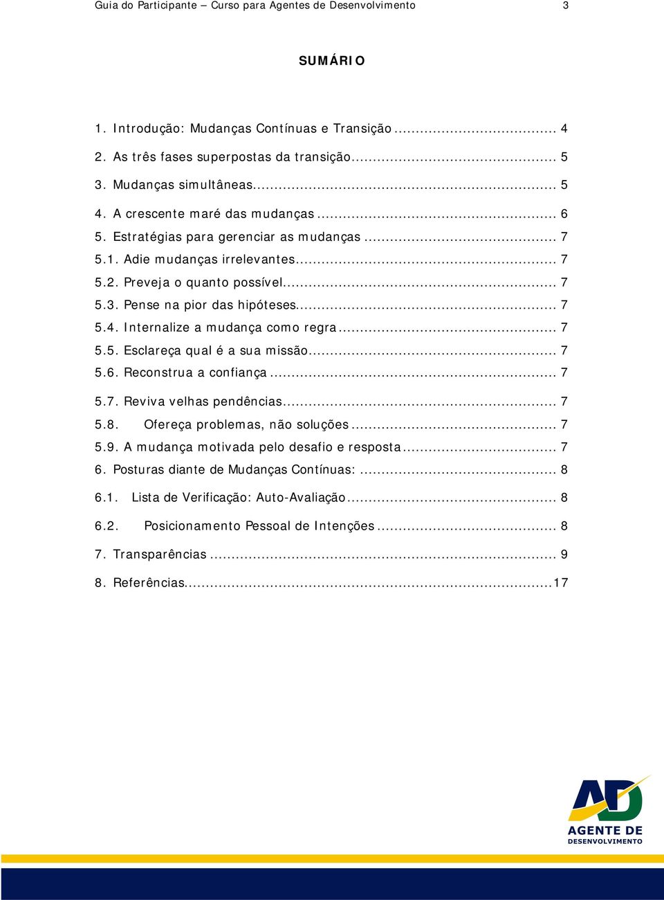 Internalize a mudança como regra... 7 5.5. Esclareça qual é a sua missão... 7 5.6. Reconstrua a confiança... 7 5.7. Reviva velhas pendências... 7 5.8. Ofereça problemas, não soluções... 7 5.9.