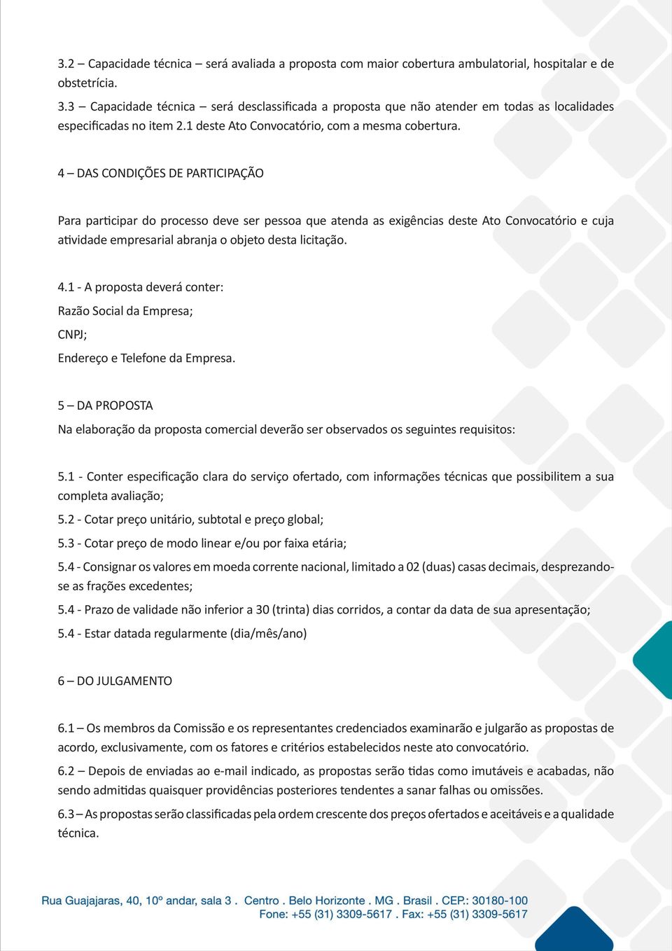 4 DAS CONDIÇÕES DE PARTICIPAÇÃO Para participar do processo deve ser pessoa que atenda as exigências deste Ato Convocatório e cuja atividade empresarial abranja o objeto desta licitação. 4.