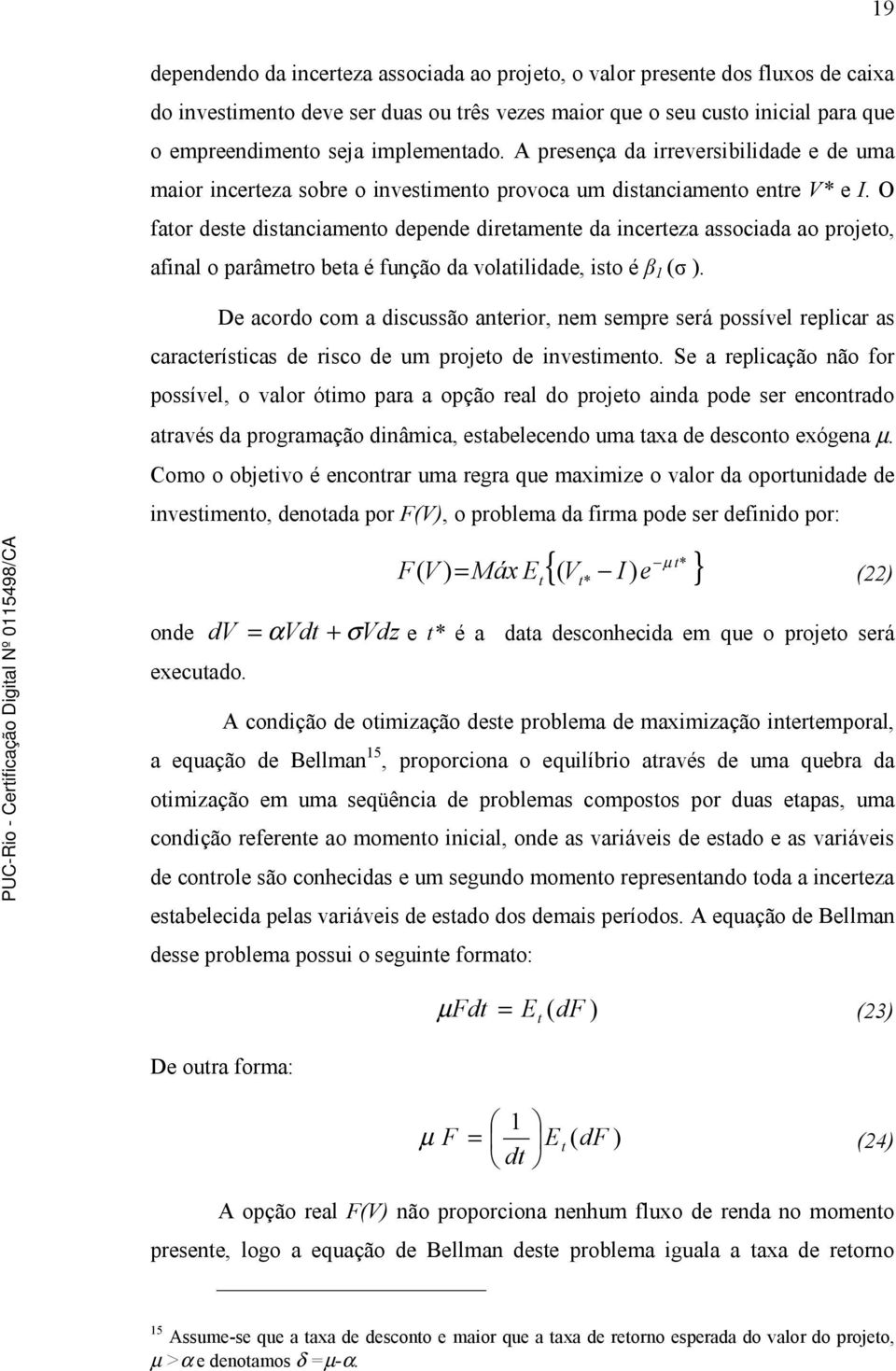 O fato deste distanciamento depende dietamente da inceteza associada ao pojeto, afinal o paâmeto beta é função da volatilidade, isto é.