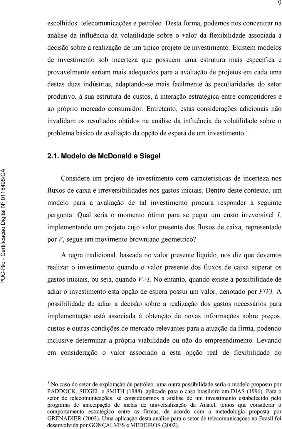 Existem modelos de investimento sob inceteza que possuem uma estutua mais específica e povavelmente seiam mais adequados paa a avaliação de pojetos em cada uma destas duas indústias, adaptando-se