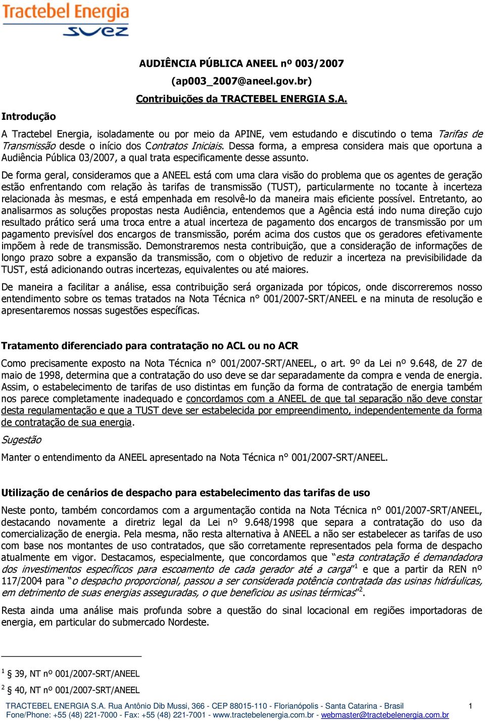 De forma geral, consideramos que a ANEEL está com uma clara visão do problema que os agentes de geração estão enfrentando com relação às tarifas de transmissão (TUST), particularmente no tocante à