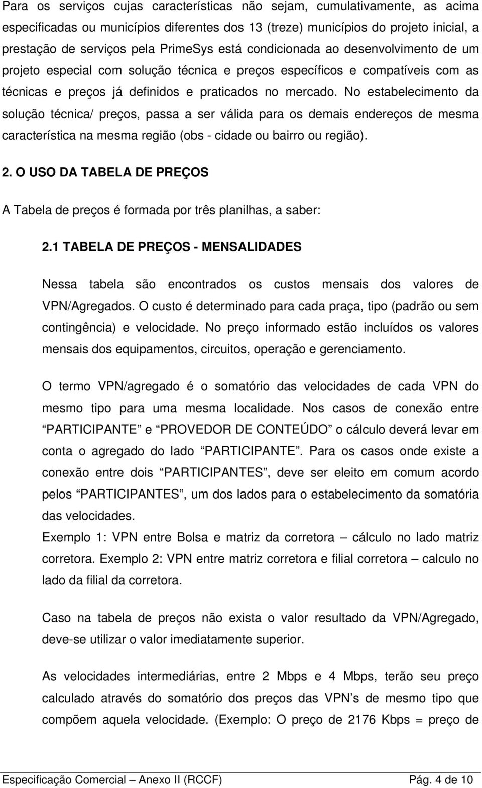 No estabelecimento da solução técnica/ preços, passa a ser válida para os demais endereços de mesma característica na mesma região (obs - cidade ou bairro ou região). 2.