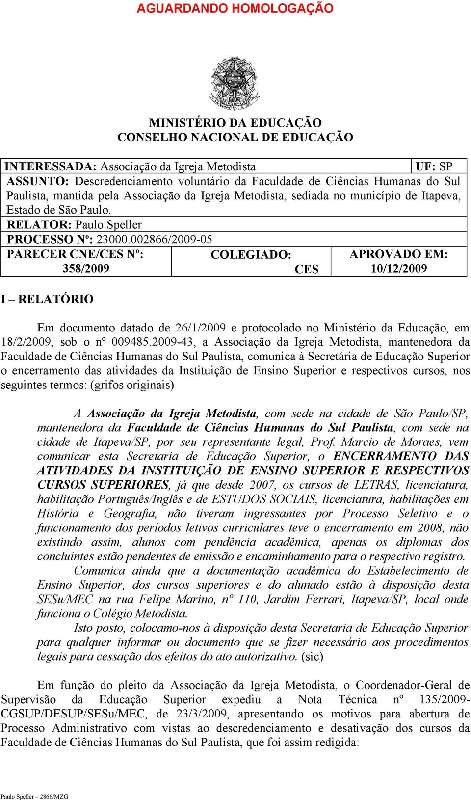 002866/2009-05 PARECER CNE/CES Nº: COLEGIADO: APROVADO EM: 358/2009 CES 10/12/2009 I RELATÓRIO Em documento datado de 26/1/2009 e protocolado no Ministério da Educação, em 18/2/2009, sob o nº 009485.