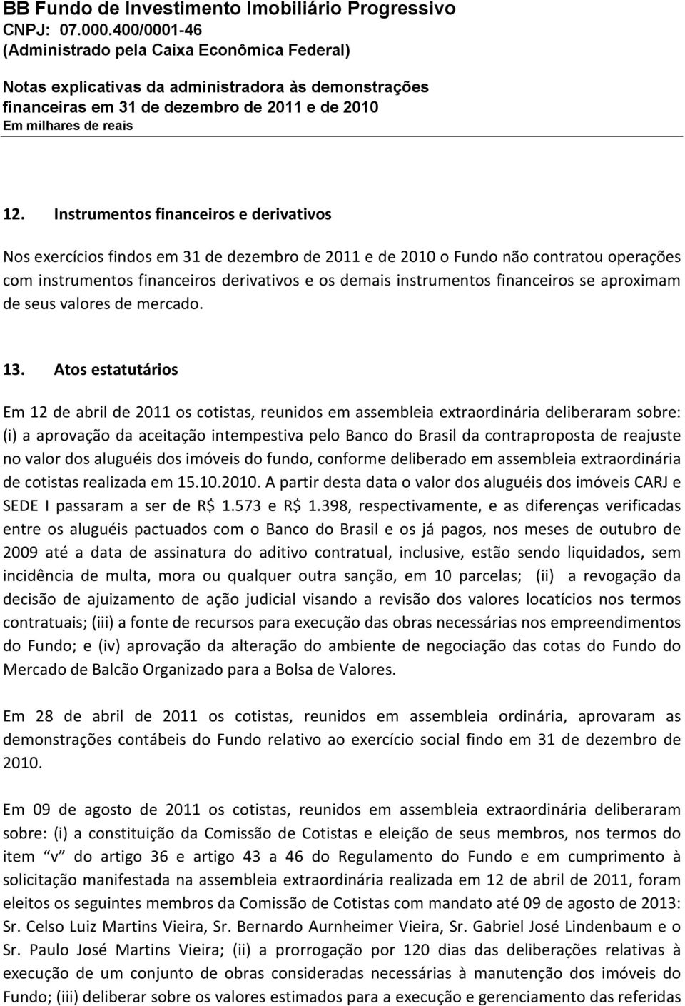 Atos estatutários Em 12 de abril de 2011 os cotistas, reunidos em assembleia extraordinária deliberaram sobre: (i) a aprovação da aceitação intempestiva pelo Banco do Brasil da contraproposta de