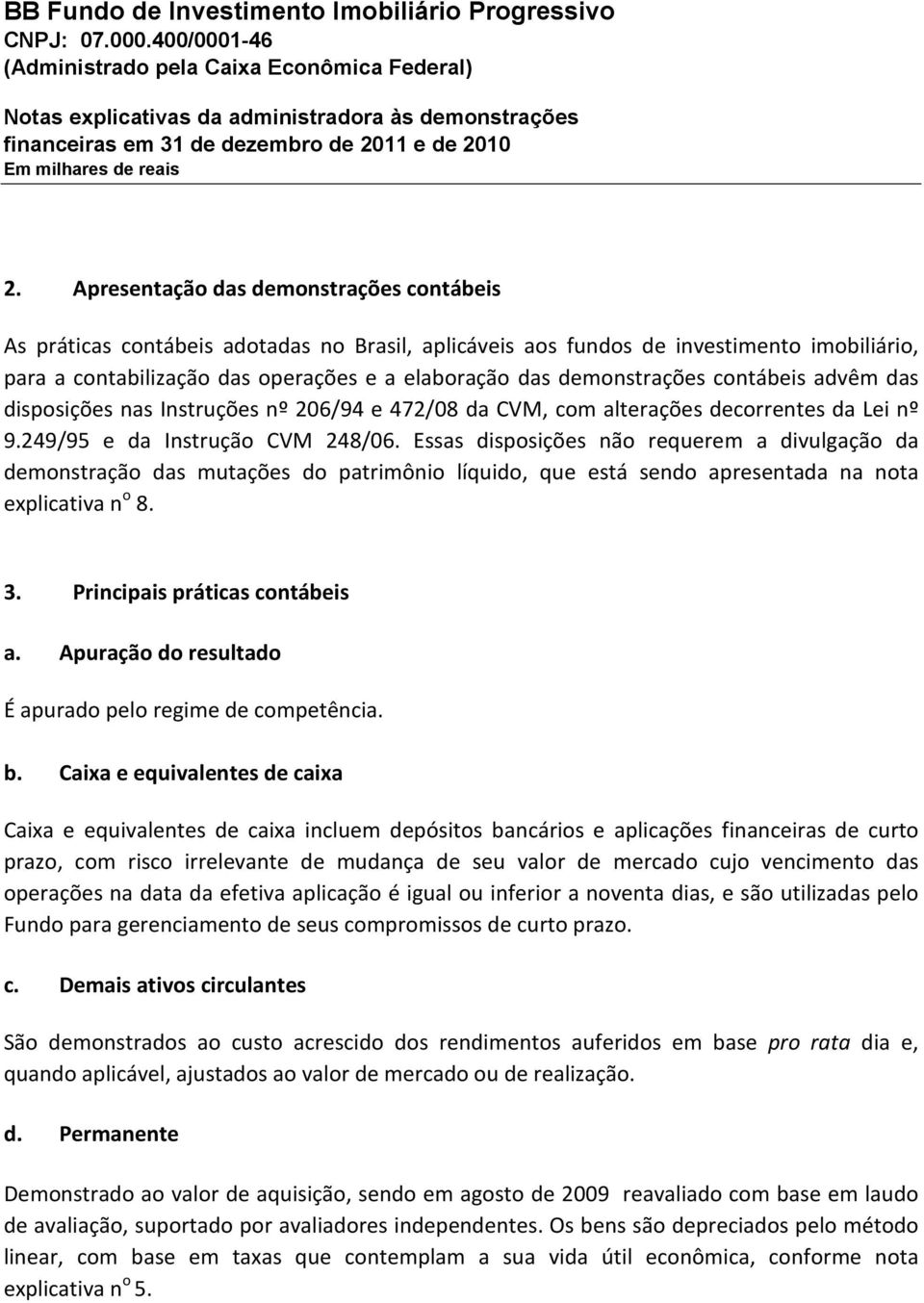 Essas disposições não requerem a divulgação da demonstração das mutações do patrimônio líquido, que está sendo apresentada na nota explicativa n o 8. 3. Principais práticas contábeis a.