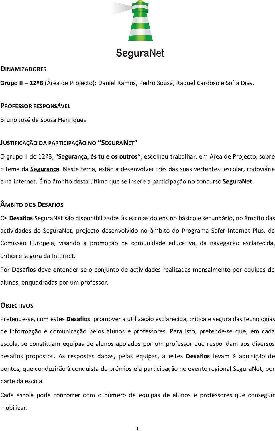 da Segurança. Neste tema, estão a desenvolver três das suas vertentes: escolar, rodoviária e na internet. É no âmbito desta última que se insere a participação no concurso SeguraNet.