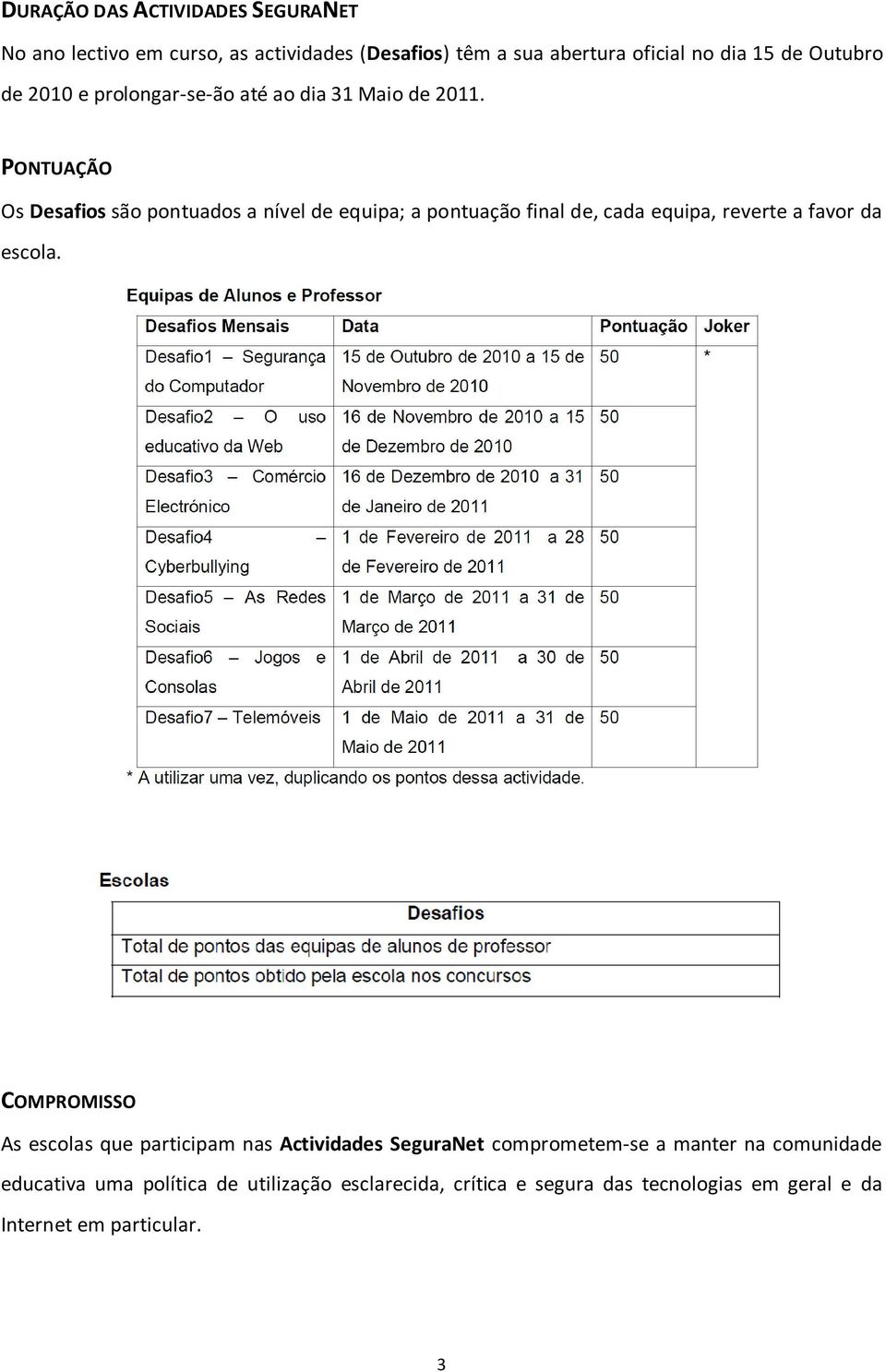 PONTUAÇÃO Os Desafios são pontuados a nível de equipa; a pontuação final de, cada equipa, reverte a favor da escola.