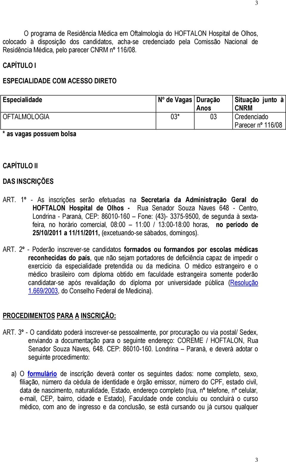 CAPÍTULO I ESPECIALIDADE COM ACESSO DIRETO Especialidade Nº de Vagas Duração Anos Situação junto à CNRM OFTALMOLOGIA 03* 03 Credenciado Parecer nº 116/08 * as vagas possuem bolsa CAPÍTULO II DAS