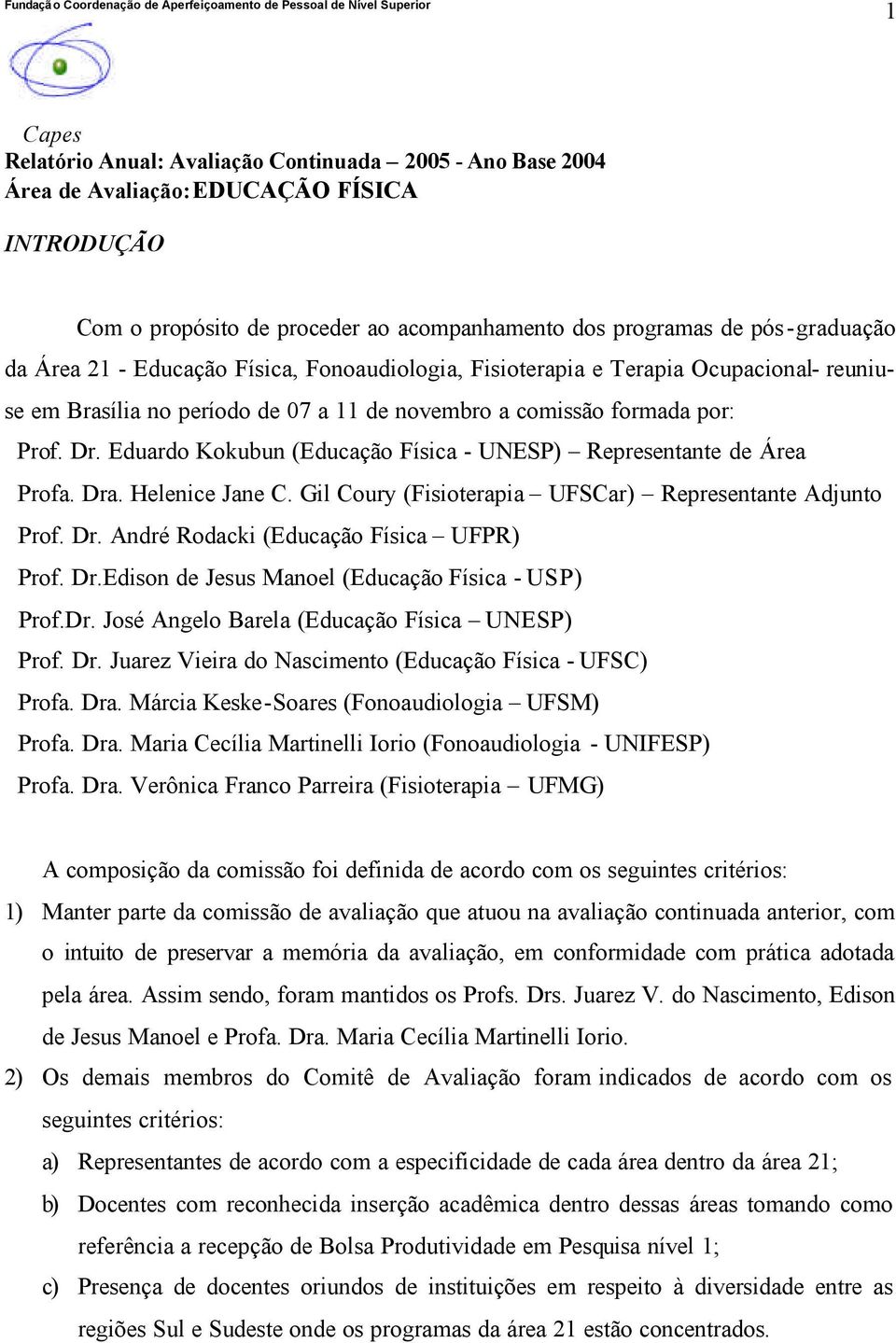 Gil Coury (Fisioterapia UFSCar) Representante Adjunto Prof. Dr. André Rodacki (Educação Física UFPR) Prof. Dr.Edison de Jesus Manoel (Educação Física - USP) Prof.Dr. José Angelo Barela (Educação Física UNESP) Prof.