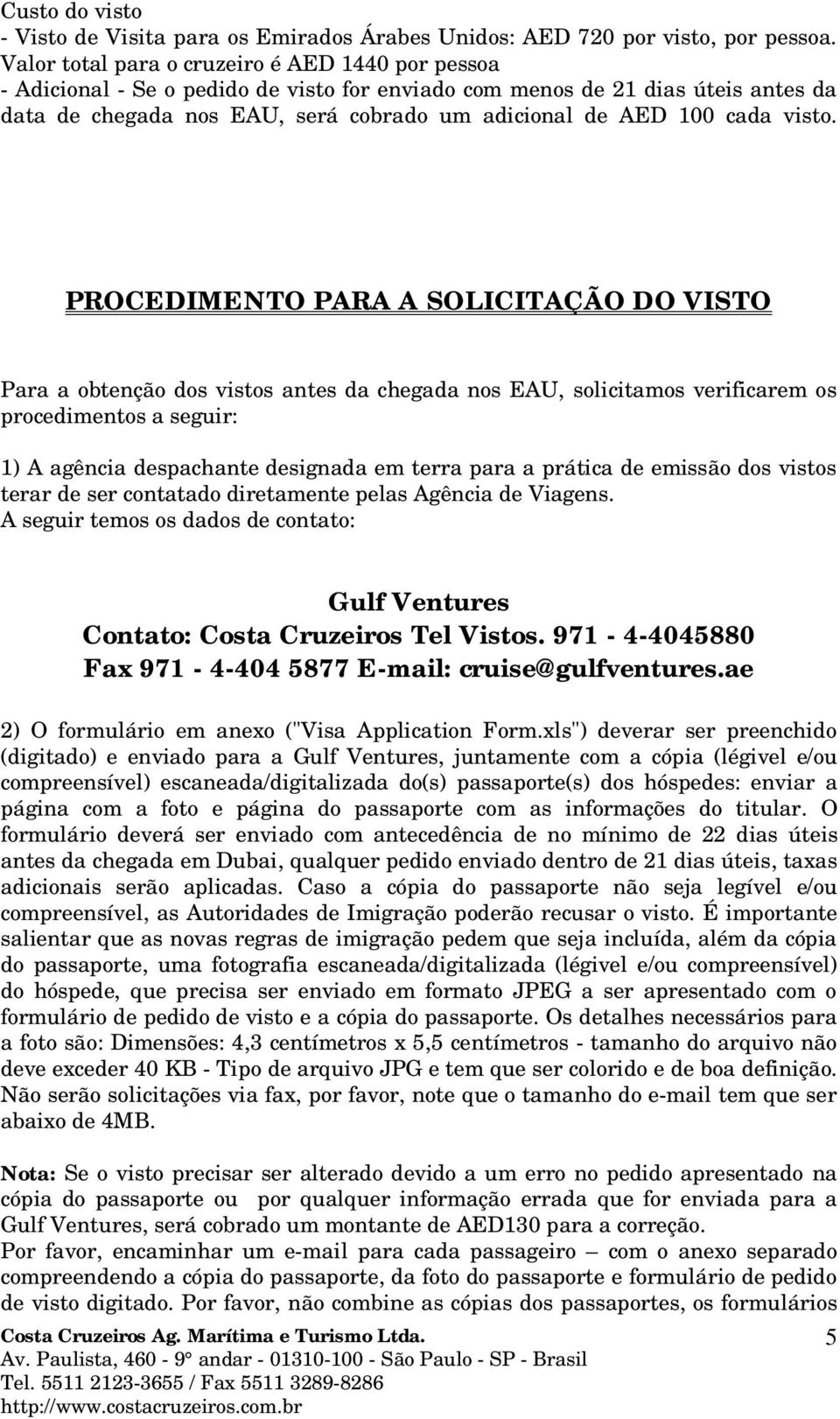 A seguir temos os dados de contato: Gulf Ventures Contato: Costa Cruzeiros Tel Vistos. 971-4-4045880 Fax 971-4-404 5877 E-mail: cruise@gulfventures.ae 2) O formulário em anexo ("Visa Application Form.