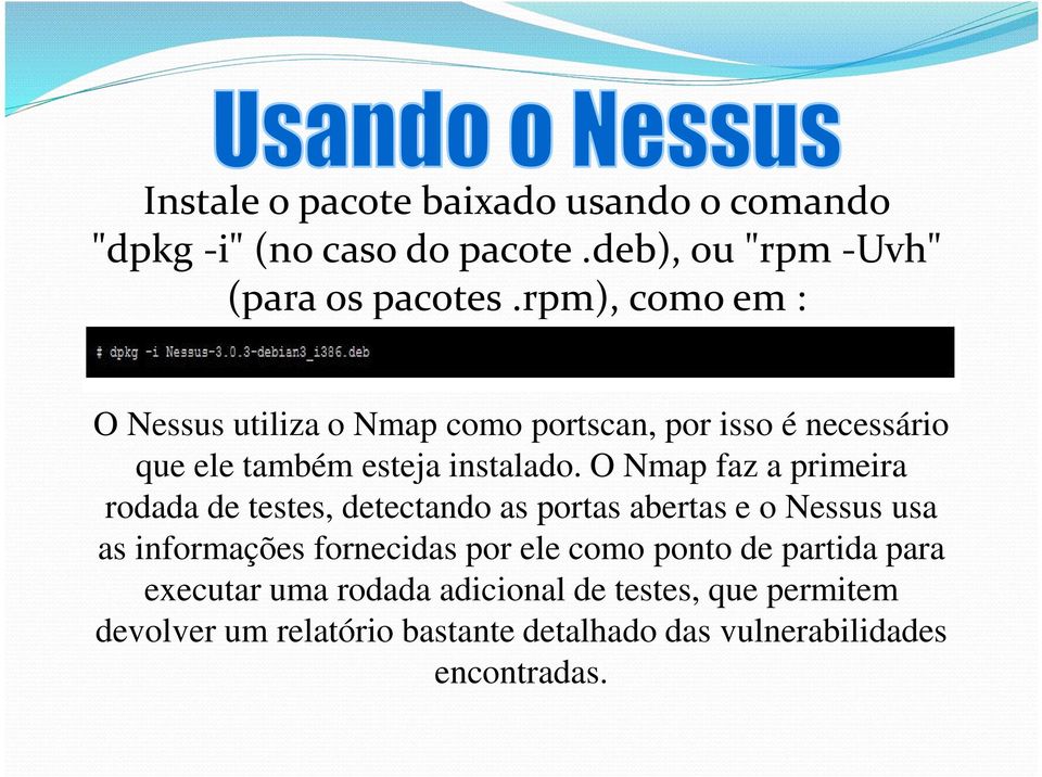 O Nmap faz a primeira rodada de testes, detectando as portas abertas e o Nessus usa as informações fornecidas por ele como