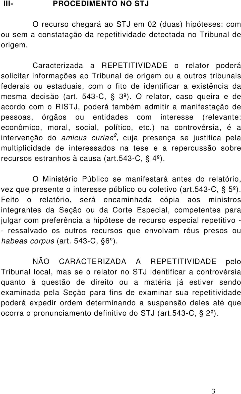 543-C, 3º). O relator, caso queira e de acordo com o RISTJ, poderá também admitir a manifestação de pessoas, órgãos ou entidades com interesse (relevante: econômico, moral, social, político, etc.