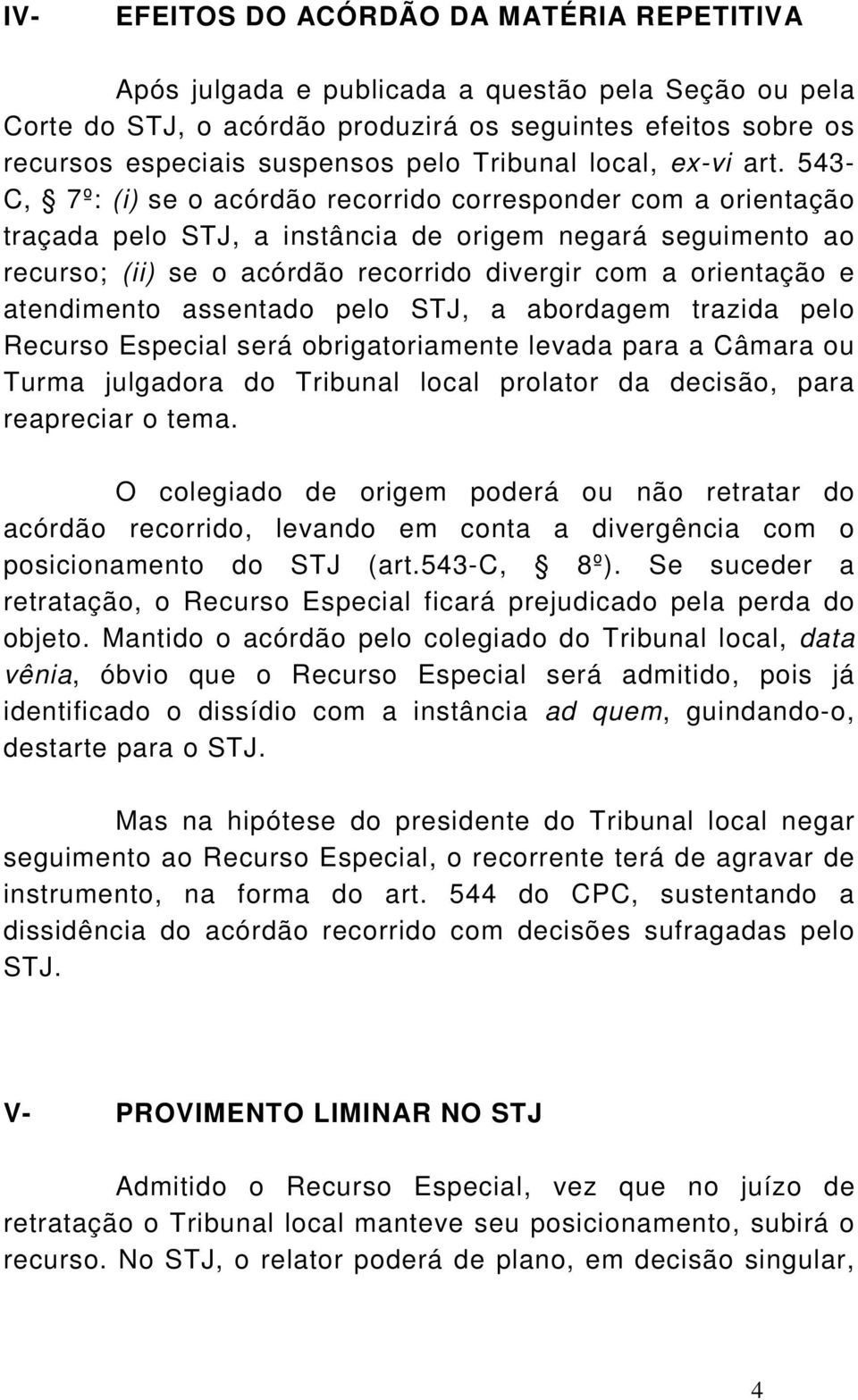 543- C, 7º: (i) se o acórdão recorrido corresponder com a orientação traçada pelo STJ, a instância de origem negará seguimento ao recurso; (ii) se o acórdão recorrido divergir com a orientação e