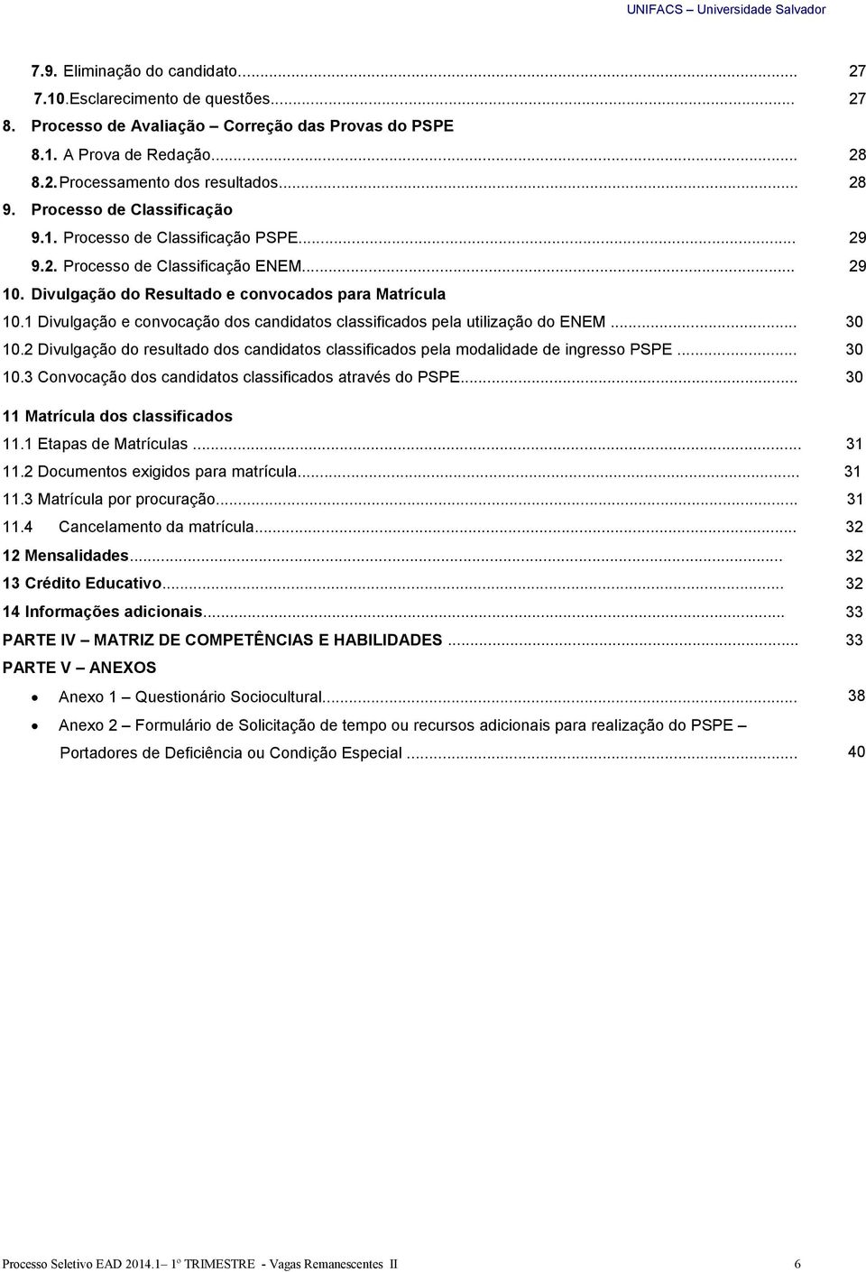 1 Divulgação e convocação dos candidatos classificados pela utilização do ENEM... 10.2 Divulgação do resultado dos candidatos classificados pela modalidade de ingresso PSPE... 30 30 10.