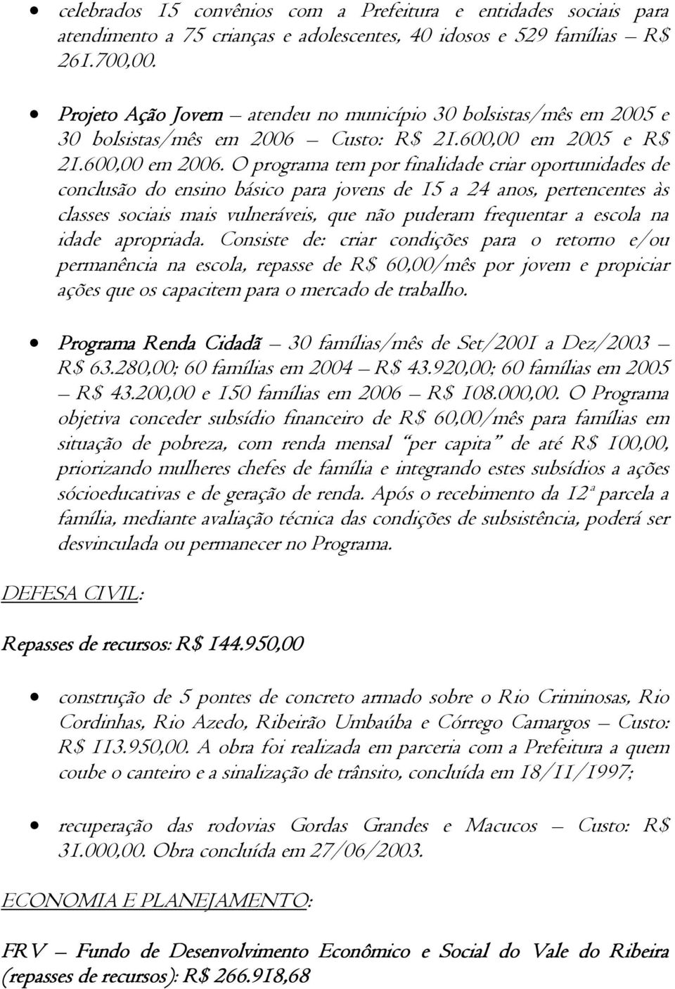 O programa tem por finalidade criar oportunidades de conclusão do ensino básico para jovens de 15 a 24 anos, pertencentes às classes sociais mais vulneráveis, que não puderam frequentar a escola na