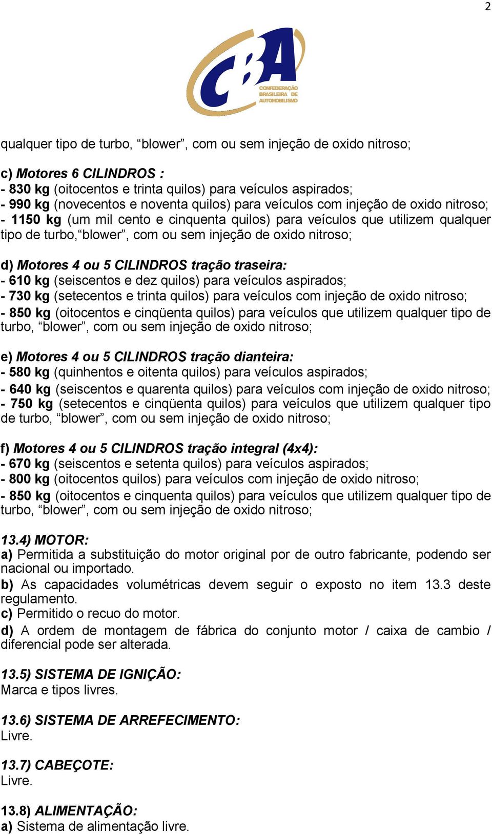 5 CILINDROS tração traseira: - 610 kg (seiscentos e dez quilos) para veículos aspirados; - 730 kg (setecentos e trinta quilos) para veículos com injeção de oxido nitroso; - 850 kg (oitocentos e