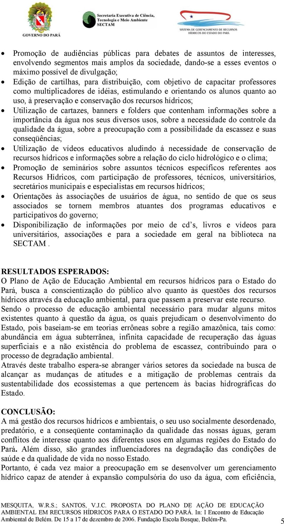 Utilização de cartazes, banners e folders que contenham informações sobre a importância da água nos seus diversos usos, sobre a necessidade do controle da qualidade da água, sobre a preocupação com a