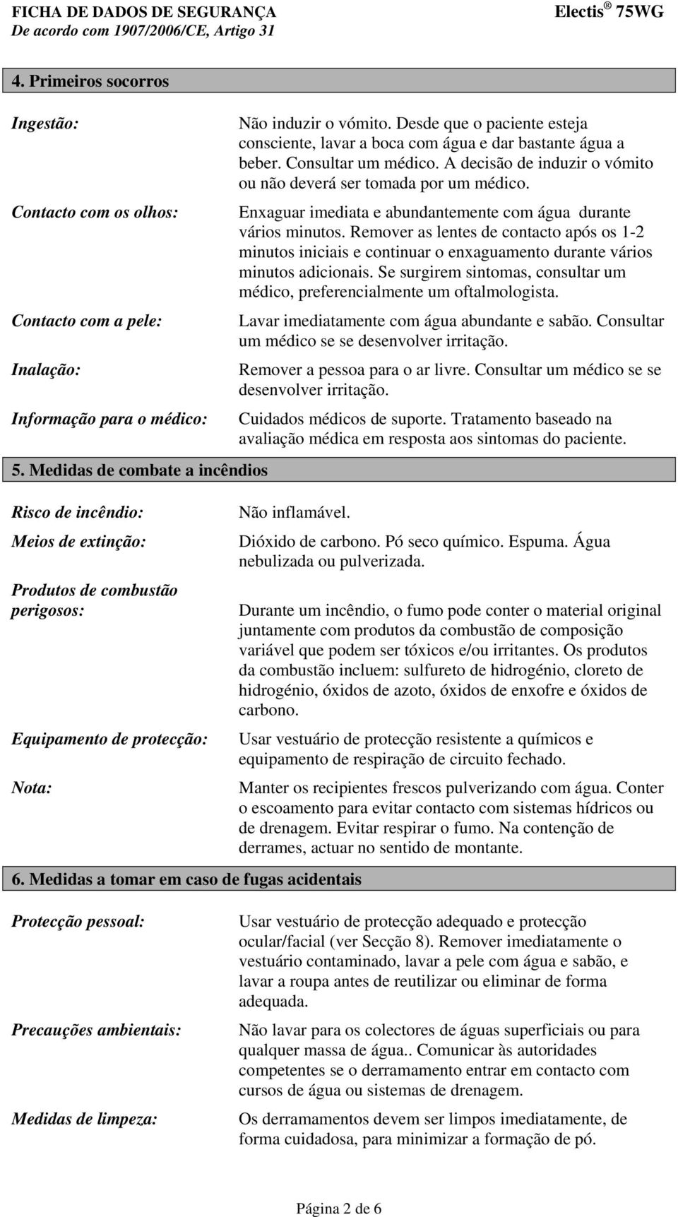 Desde que o paciente esteja consciente, lavar a boca com água e dar bastante água a beber. Consultar um médico. A decisão de induzir o vómito ou não deverá ser tomada por um médico.