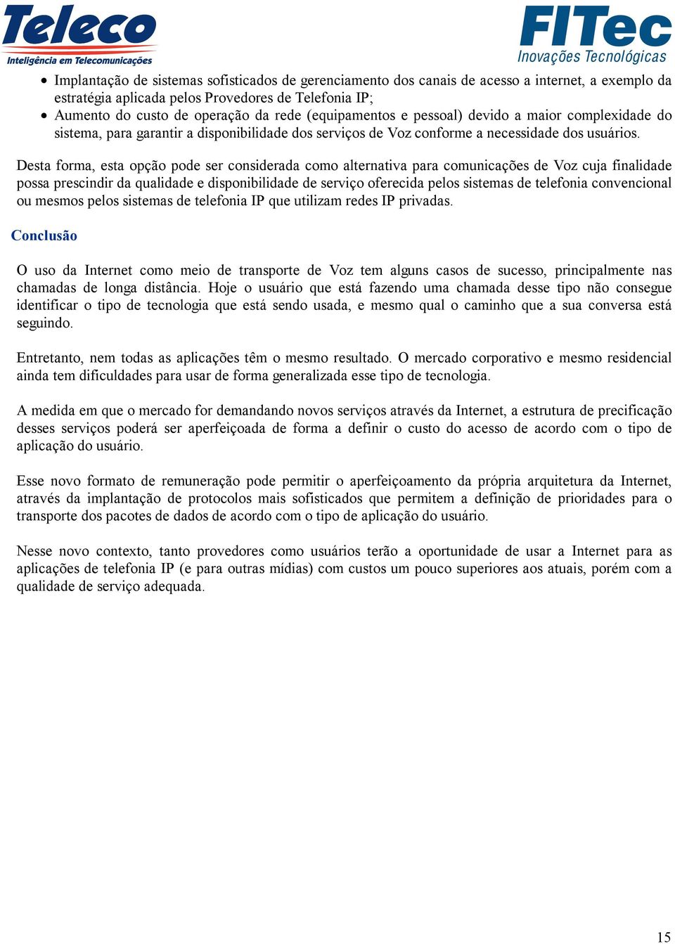 Desta forma, esta opção pode ser considerada como alternativa para comunicações de Voz cuja finalidade possa prescindir da qualidade e disponibilidade de serviço oferecida pelos sistemas de telefonia