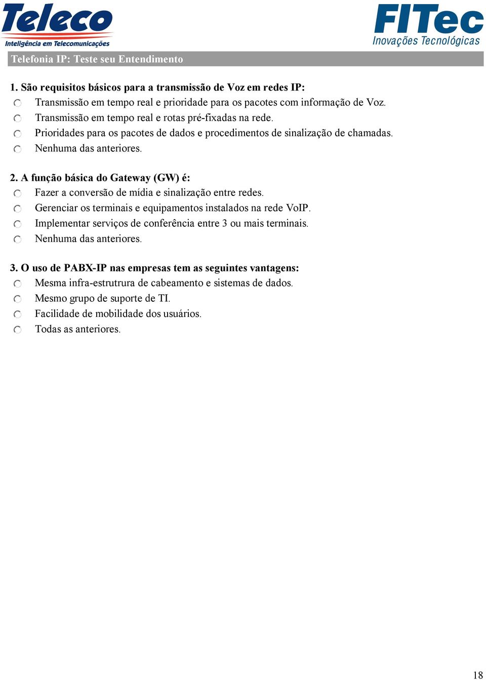 A função básica do Gateway (GW) é: Fazer a conversão de mídia e sinalização entre redes. Gerenciar os terminais e equipamentos instalados na rede VoIP.