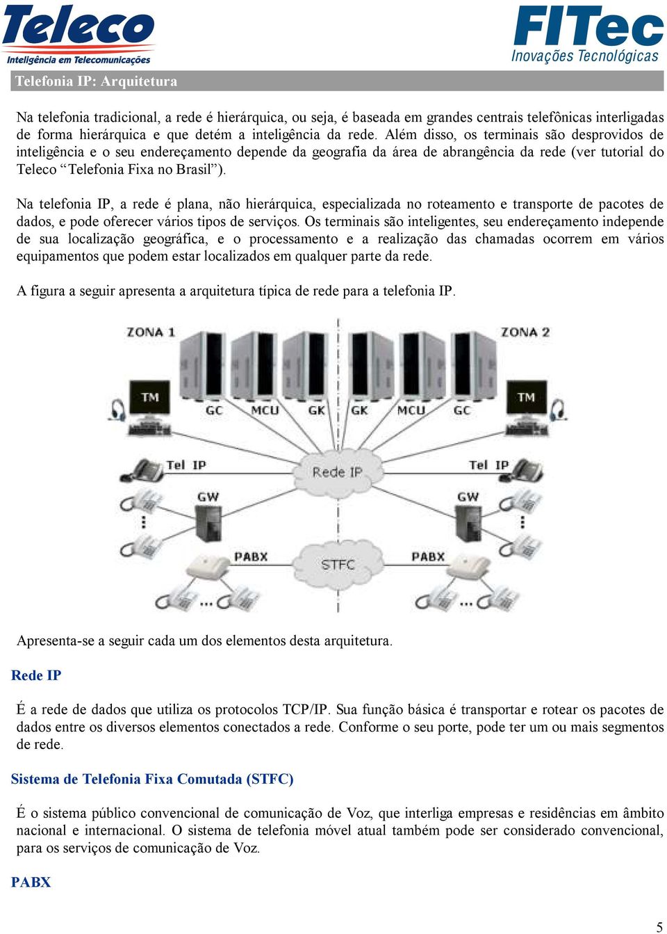 Na telefonia IP, a rede é plana, não hierárquica, especializada no roteamento e transporte de pacotes de dados, e pode oferecer vários tipos de serviços.