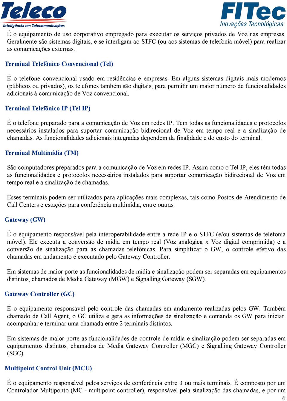 Terminal Telefônico Convencional (Tel) É o telefone convencional usado em residências e empresas.