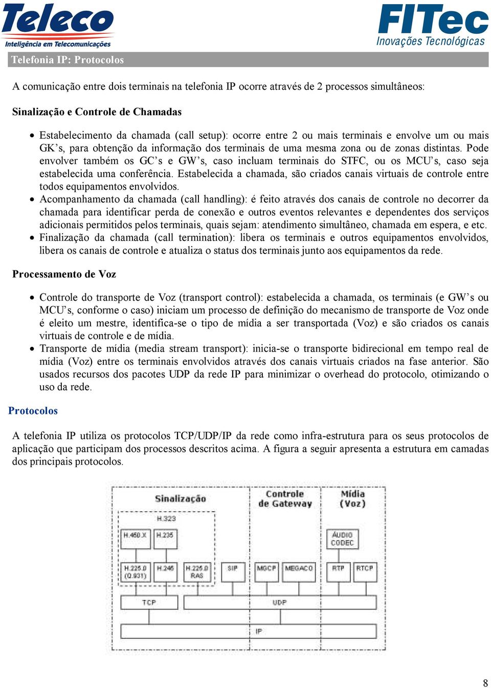 Pode envolver também os GC s e GW s, caso incluam terminais do STFC, ou os MCU s, caso seja estabelecida uma conferência.