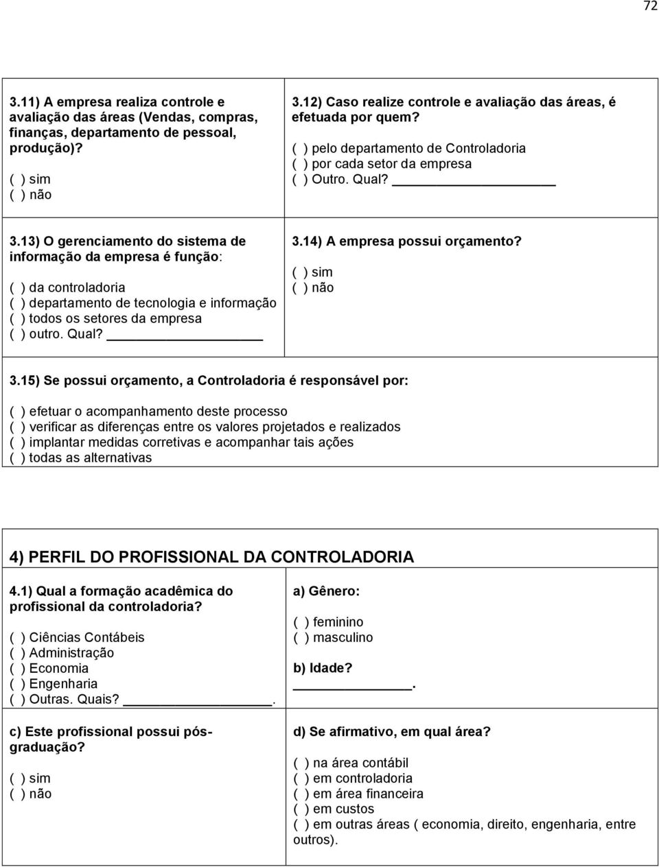 13) O gerenciamento do sistema de informação da empresa é função: ( ) da controladoria ( ) departamento de tecnologia e informação ( ) todos os setores da empresa ( ) outro. Qual? 3.