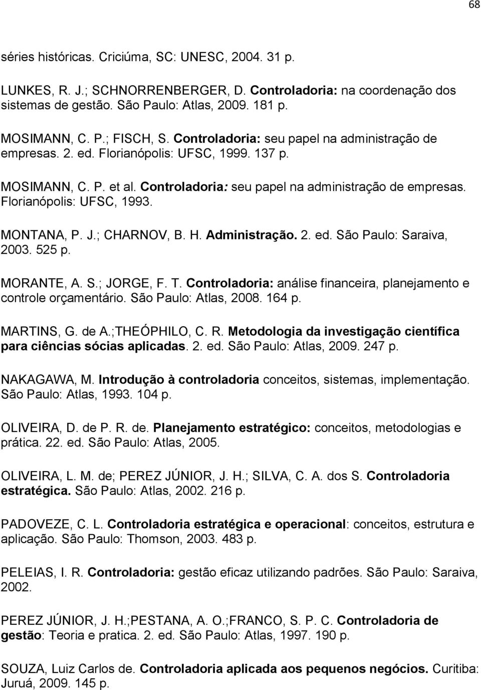 MONTANA, P. J.; CHARNOV, B. H. Administração. 2. ed. São Paulo: Saraiva, 2003. 525 p. MORANTE, A. S.; JORGE, F. T. Controladoria: análise financeira, planejamento e controle orçamentário.
