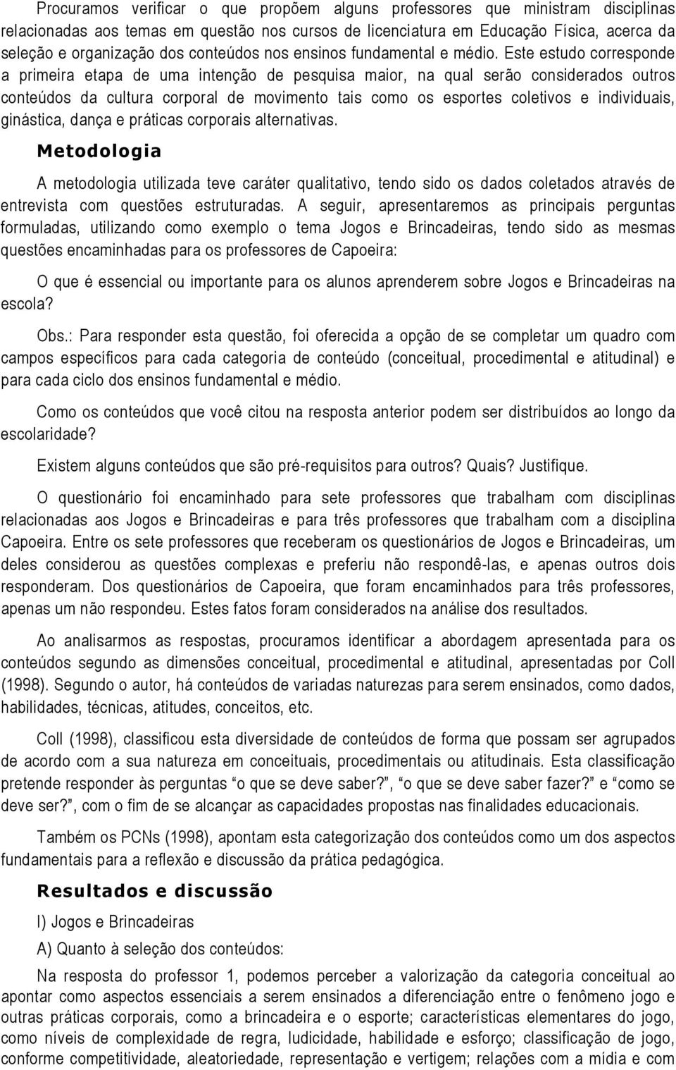 Este estudo corresponde a primeira etapa de uma intenção de pesquisa maior, na qual serão considerados outros conteúdos da cultura corporal de movimento tais como os esportes coletivos e individuais,