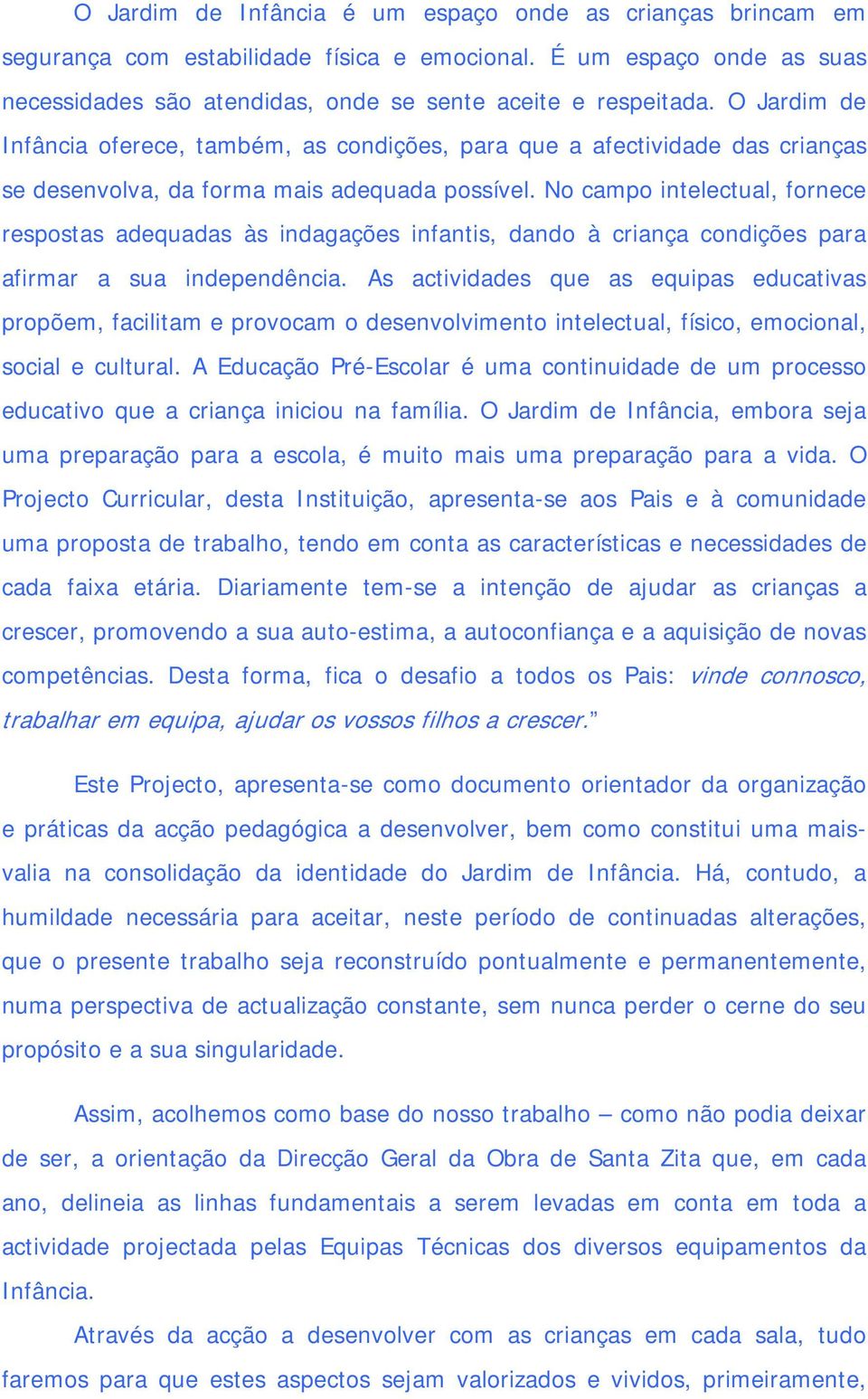 No campo intelectual, fornece respostas adequadas às indagações infantis, dando à criança condições para afirmar a sua independência.