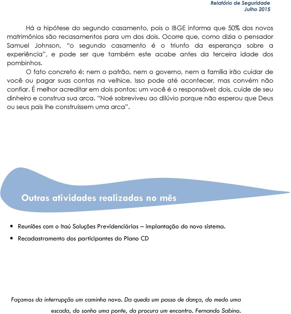 O fato concreto é: nem o patrão, nem o governo, nem a família irão cuidar de você ou pagar suas contas na velhice. Isso pode até acontecer, mas convém não confiar.