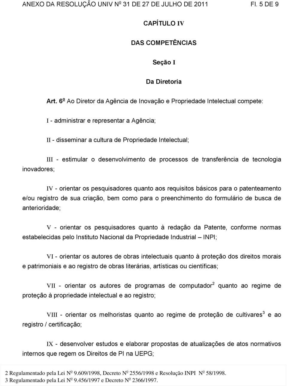 desenvolvimento de processos de transferência de tecnologia IV - orientar os pesquisadores quanto aos requisitos básicos para o patenteamento e/ou registro de sua criação, bem como para o