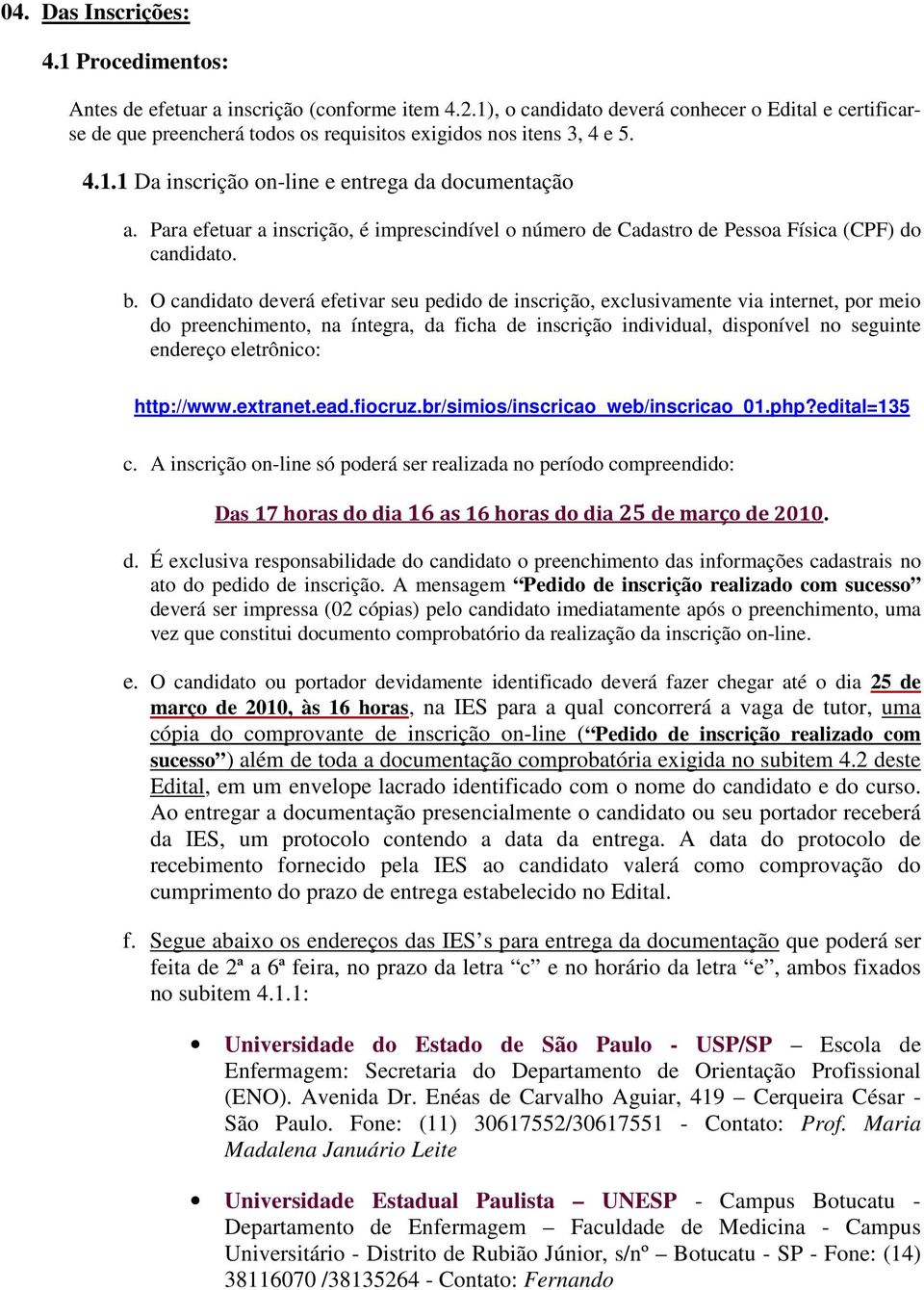 Para efetuar a inscrição, é imprescindível o número de Cadastro de Pessoa Física (CPF) do candidato. b.