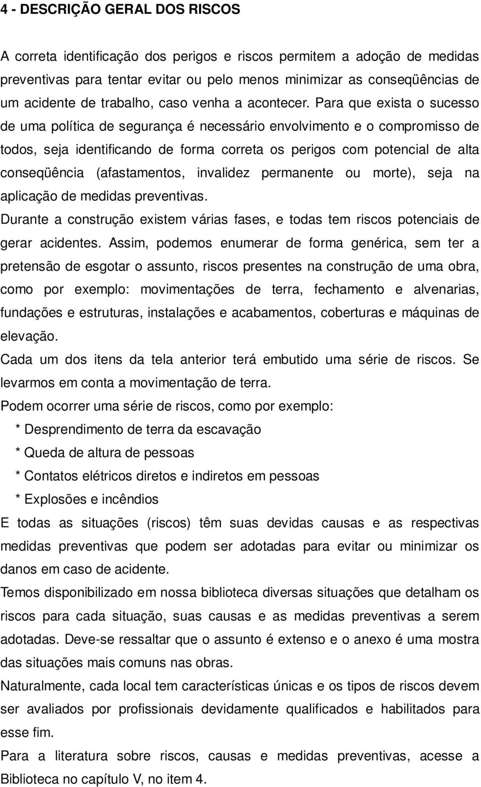 Para que exista o sucesso de uma política de segurança é necessário envolvimento e o compromisso de todos, seja identificando de forma correta os perigos com potencial de alta conseqüência