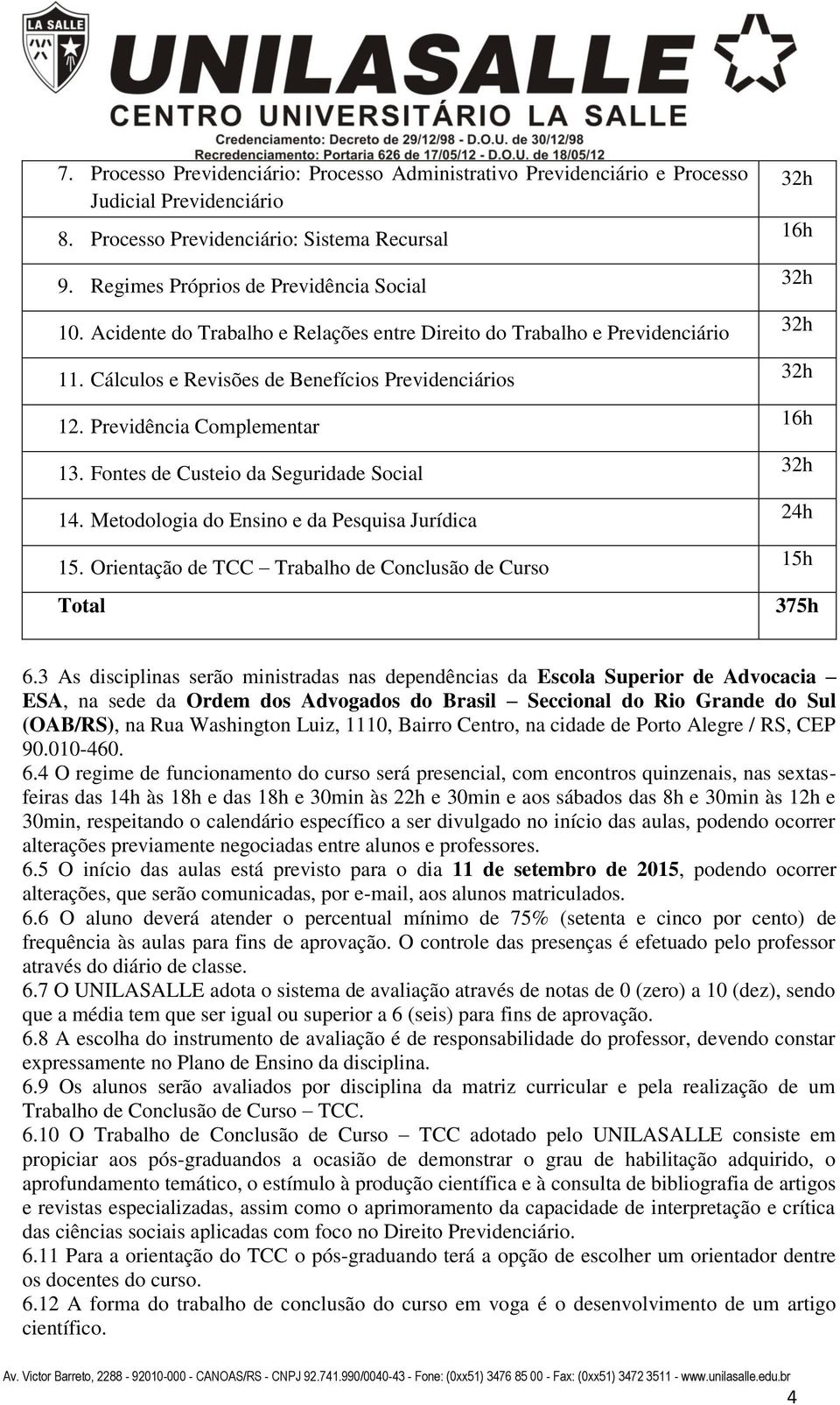 Fontes de Custeio da Seguridade Social 14. Metodologia do Ensino e da Pesquisa Jurídica 15. Orientação de TCC Trabalho de Conclusão de Curso Total 24h 15h 375h 6.