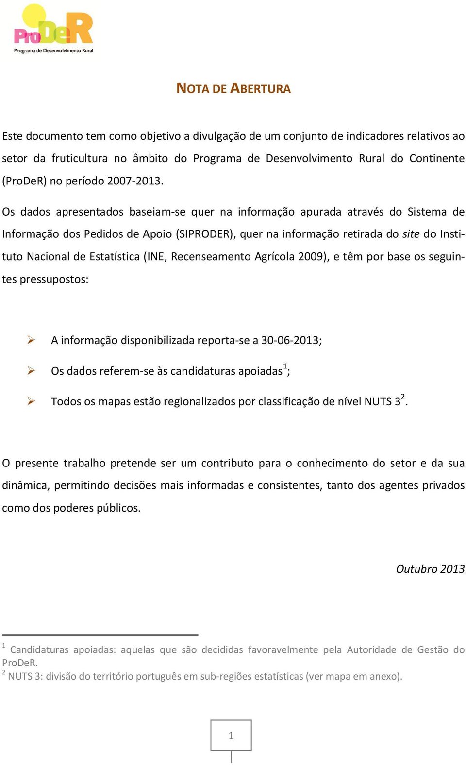 Os dados apresentados baseiam-se quer na informação apurada através do Sistema de Informação dos Pedidos de Apoio (SIPRODER), quer na informação retirada do site do Instituto Nacional de Estatística