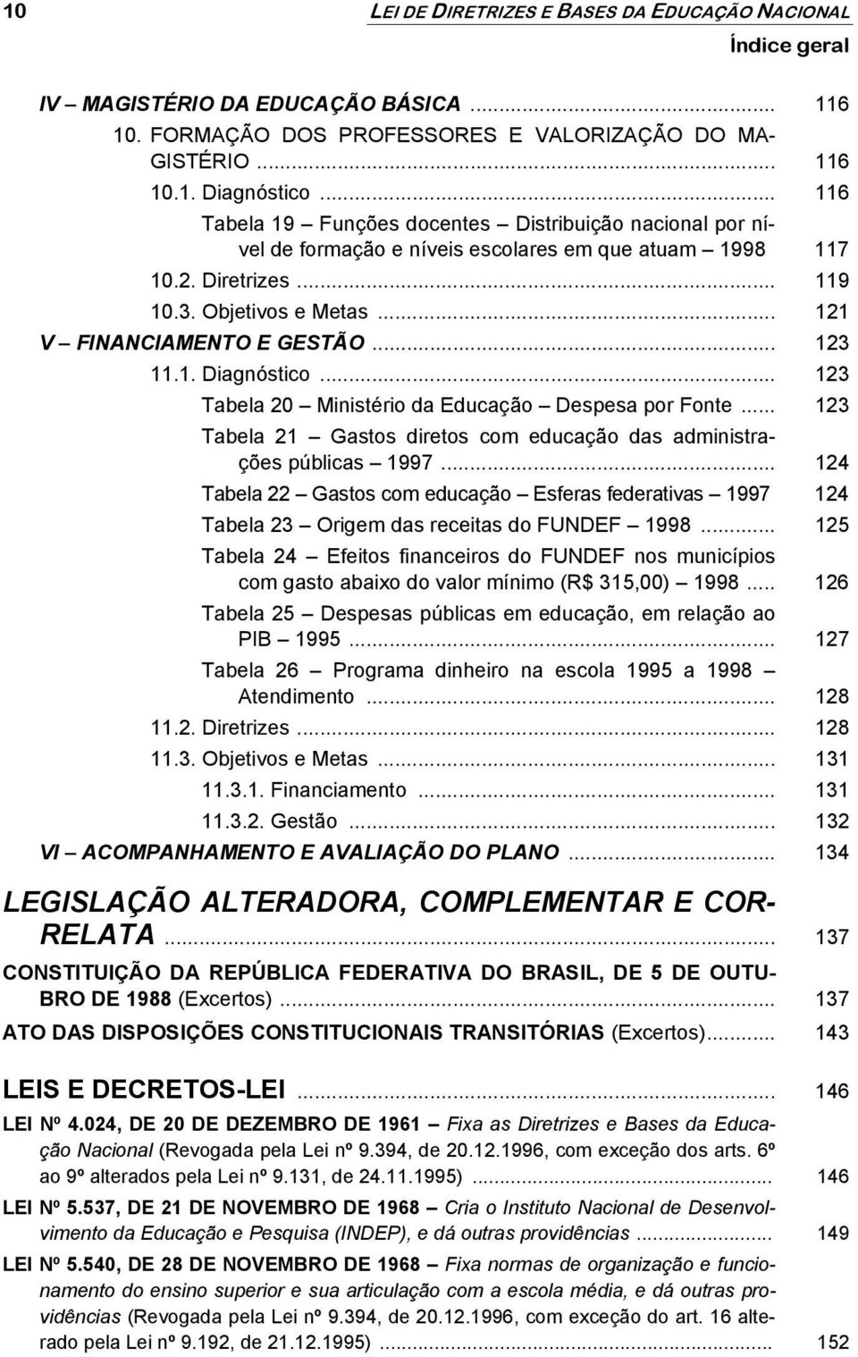 .. 123 11.1. Diagnóstico... 123 Tabela 20 Ministério da Educação Despesa por Fonte... 123 Tabela 21 Gastos diretos com educação das administrações públicas 1997.