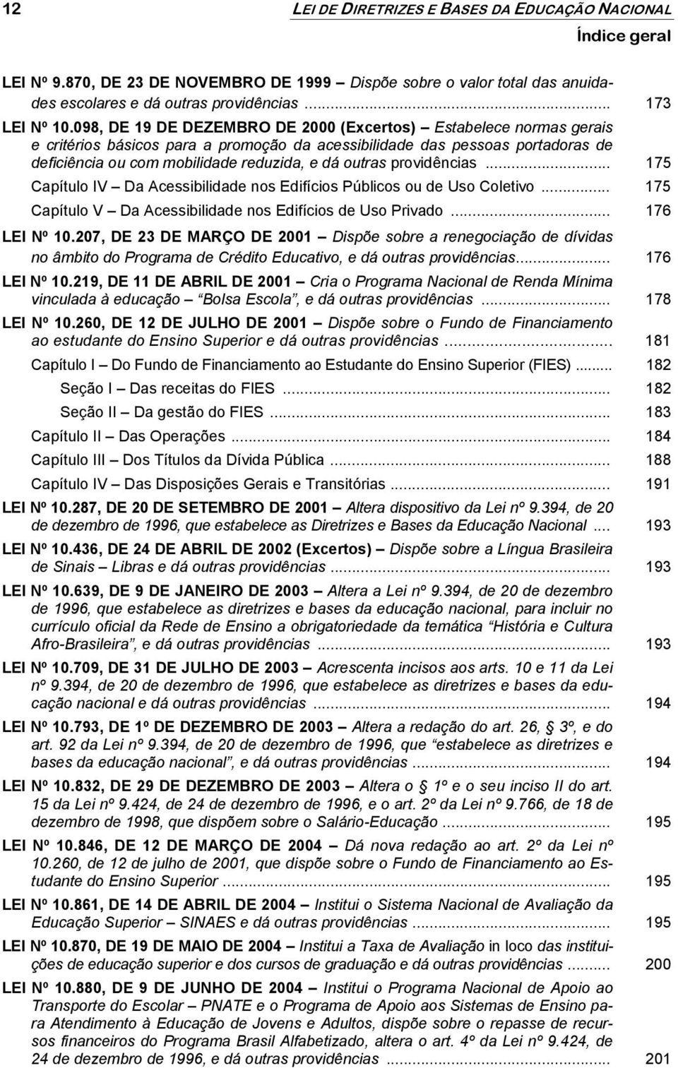 providências... 175 Capítulo IV Da Acessibilidade nos Edifícios Públicos ou de Uso Coletivo... 175 Capítulo V Da Acessibilidade nos Edifícios de Uso Privado... 176 LEI Nº 10.