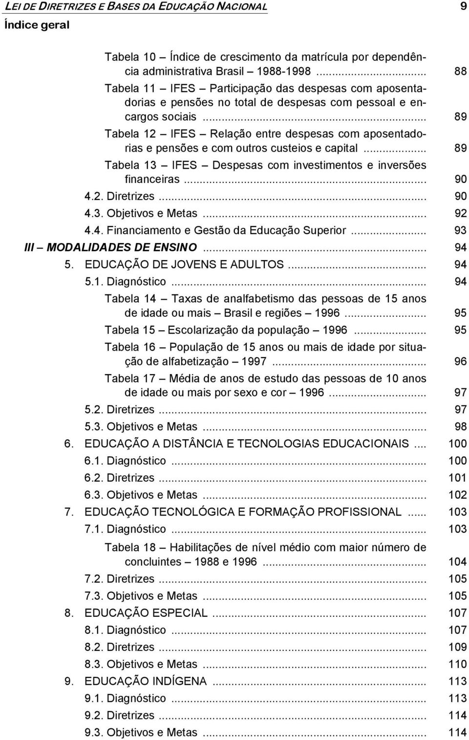 .. 89 Tabela 12 IFES Relação entre despesas com aposentadorias e pensões e com outros custeios e capital... 89 Tabela 13 IFES Despesas com investimentos e inversões financeiras... 90 4.2. Diretrizes.