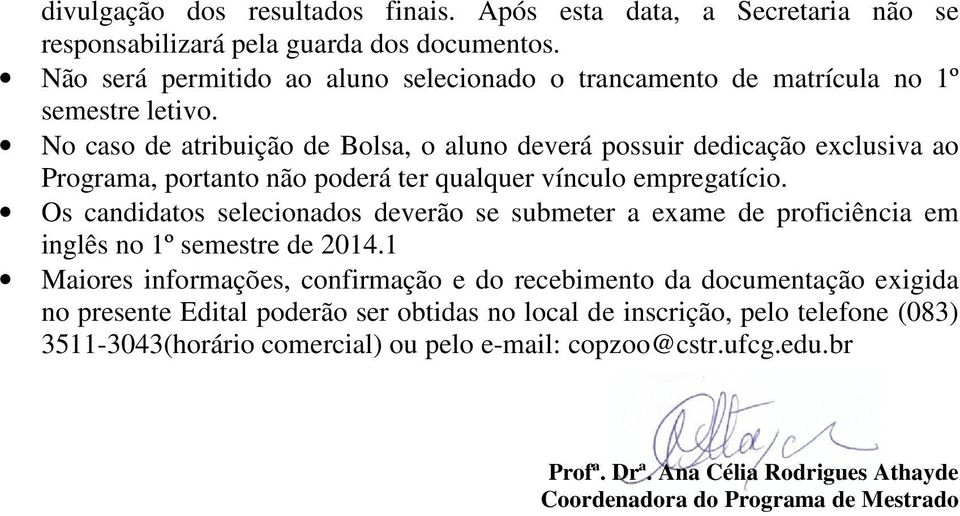 No caso de atribuição de Bolsa, o aluno deverá possuir dedicação exclusiva ao Programa, portanto não poderá ter qualquer vínculo empregatício.