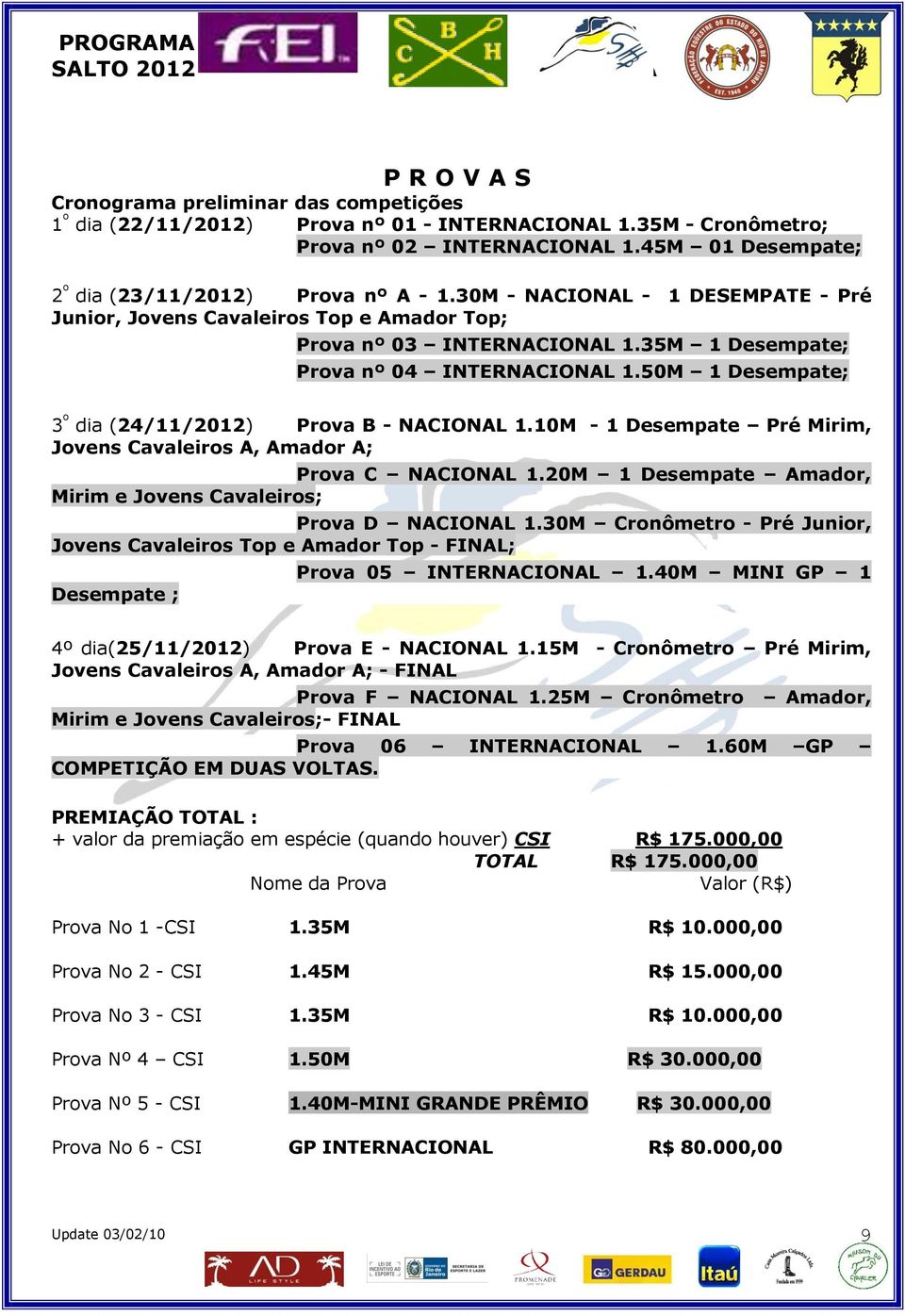 35M 1 Desempate; Prova nº 04 INTERNACIONAL 1.50M 1 Desempate; 3 º dia (24/11/2012) Prova B - NACIONAL 1.10M - 1 Desempate Pré Mirim, Jovens Cavaleiros A, Amador A; Prova C NACIONAL 1.