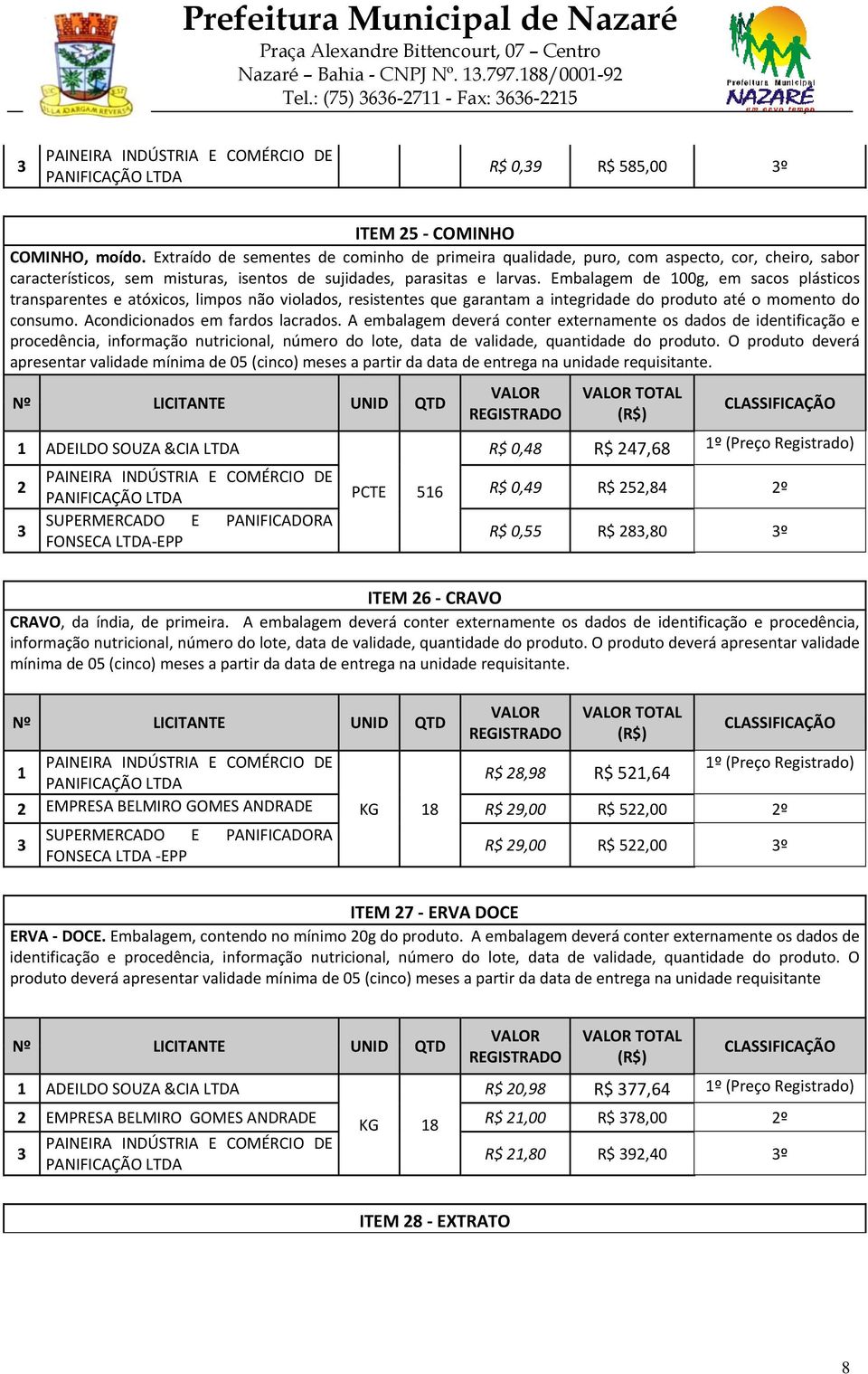 Embalagem de 00g, em sacos plásticos transparentes e atóxicos, limpos não violados, resistentes que garantam a integridade do produto até o momento do consumo. Acondicionados em fardos lacrados.