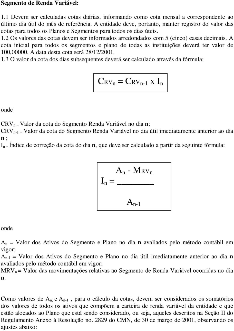 2 Os valores das cotas devem ser informados arredondados com 5 (cinco) casas decimais. A cota inicial para todos os segmentos e plano de todas as instituições deverá ter valor de 100,00000.