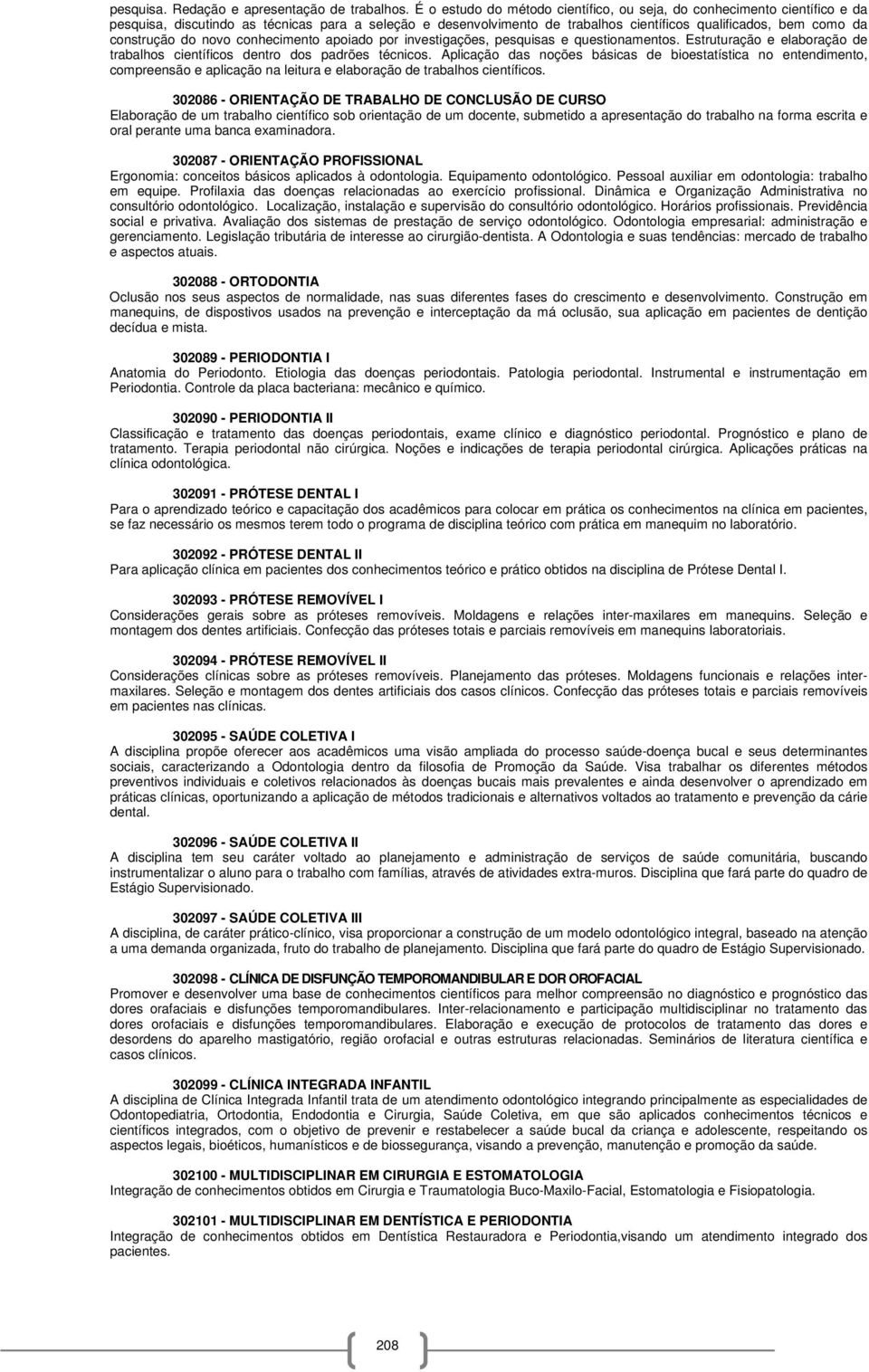 construção do novo conhecimento apoiado por investigações, pesquisas e questionamentos. Estruturação e elaboração de trabalhos científicos dentro dos padrões técnicos.