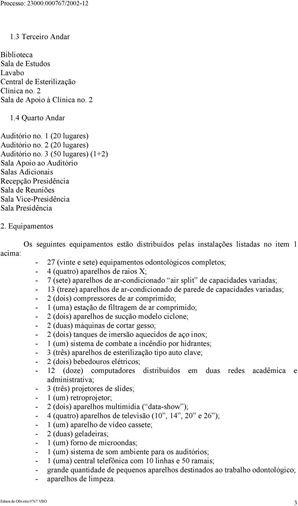 Equipamentos Os seguintes equipamentos estão distribuídos pelas instalações listadas no item 1 acima: - 27 (vinte e sete) equipamentos odontológicos completos; - 4 (quatro) aparelhos de raios X; - 7