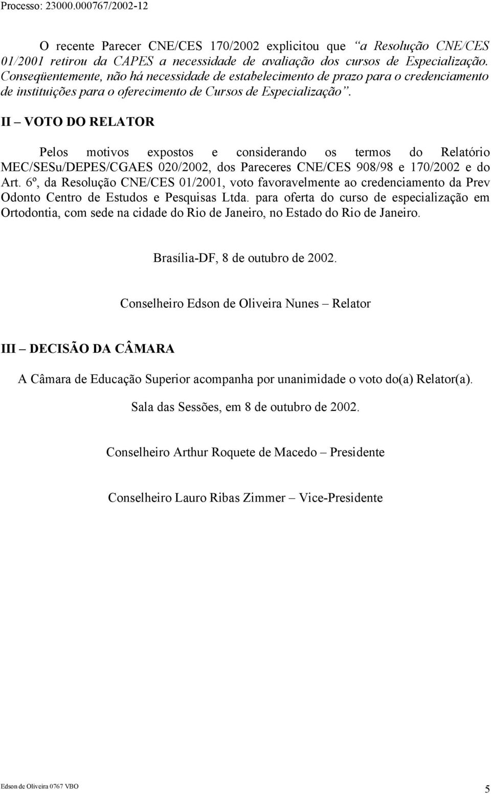 II VOTO DO RELATOR Pelos motivos expostos e considerando os termos do Relatório MEC/SESu/DEPES/CGAES 020/2002, dos Pareceres CNE/CES 908/98 e 170/2002 e do Art.