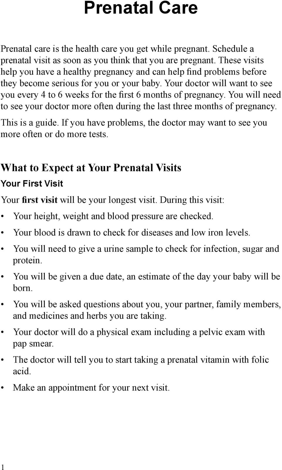 Your doctor will want to see you every 4 to 6 weeks for the first 6 months of pregnancy. You will need to see your doctor more often during the last three months of pregnancy. This is a guide.