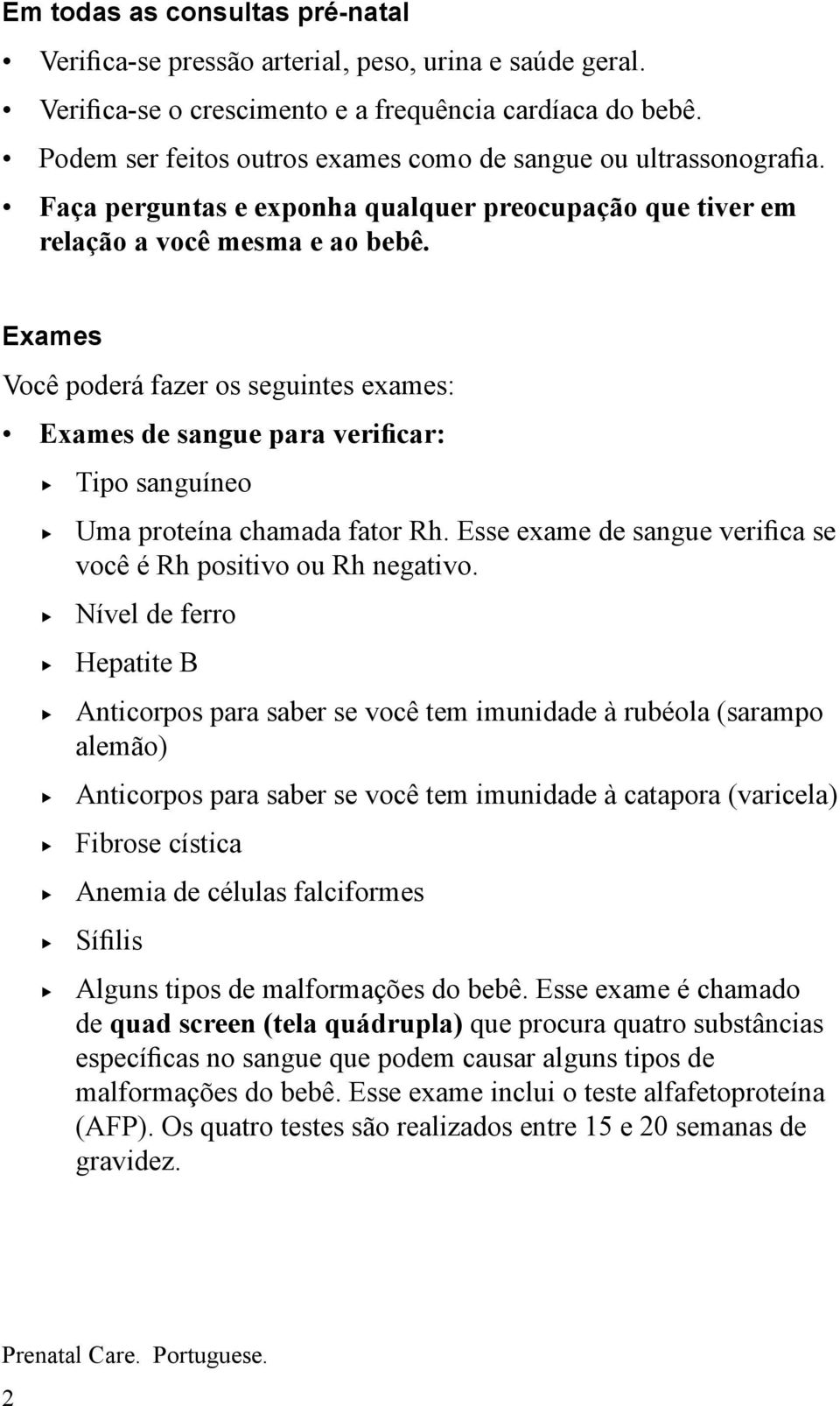 Exames Você poderá fazer os seguintes exames: Exames de sangue para verificar: Tipo sanguíneo Uma proteína chamada fator Rh. Esse exame de sangue verifica se você é Rh positivo ou Rh negativo.